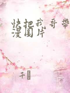 快把我哥带走动漫图片