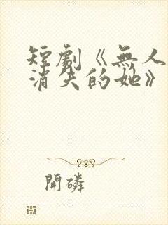 短剧《无人区之消失的她》