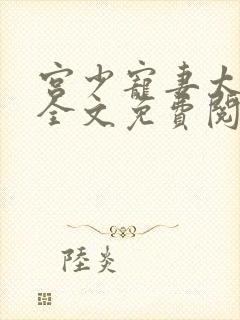 宫少宠妻太凶猛全文免费阅读