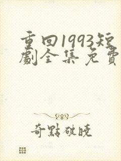 重回1993短剧全集免费观看高清