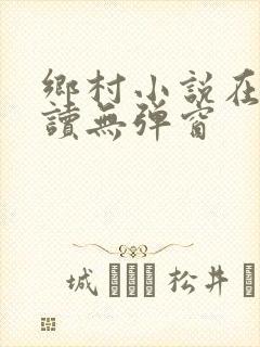 乡村小说在线阅读无弹窗