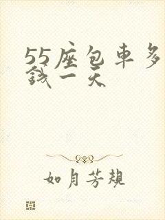 55座包车多少钱一天
