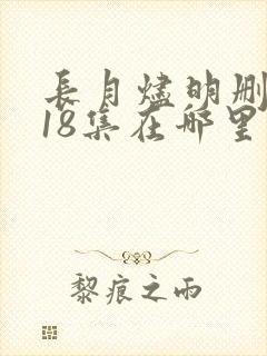 长月烬明删掉的18集在哪里看