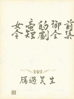 女帝的御前小县令短剧全集免费观看