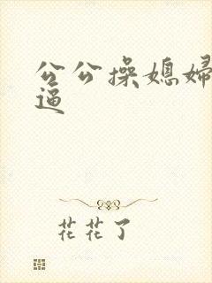 公公操媳妇儿的逼