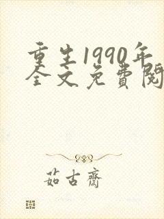 重生1990年全文免费阅读