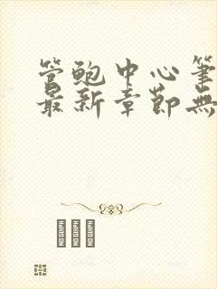管鲍中心笔趣阁最新章节无弹窗免费