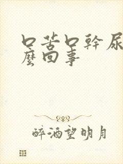 口苦口干尿黄怎么回事