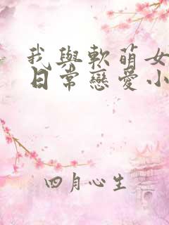 我与软萌女友的日常恋爱小说免费阅读