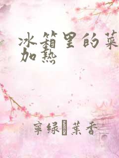 冰箱里的菜怎么加热