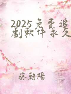 2025免费追剧软件永久免费没广告