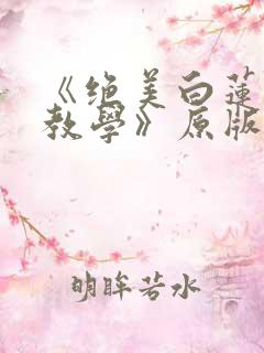 《绝美白莲在线教学》原版小说