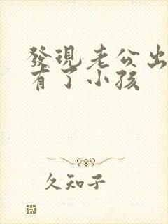 发现老公出轨并有了小孩