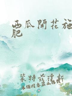 西瓜开花施什么肥