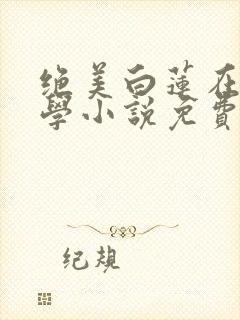 绝美白莲在线教学小说免费阅读的