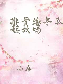 排骨炖冬瓜是一起放吗