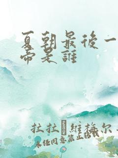 夏朝最后一个皇帝是谁