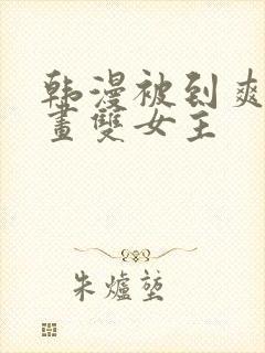 韩漫被到爽流漫画双女主