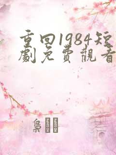 重回1984短剧免费观看全集高清下载