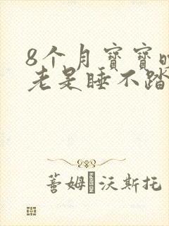 8个月宝宝晚上老是睡不踏实,哭闹