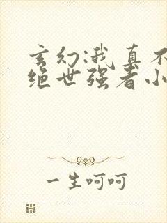玄幻:我真不是绝世强者小说全文