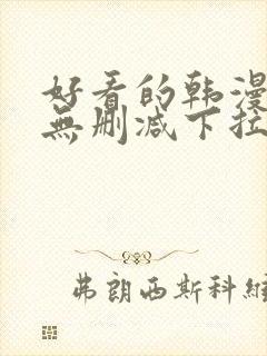 好看的韩漫日漫无删减下拉式