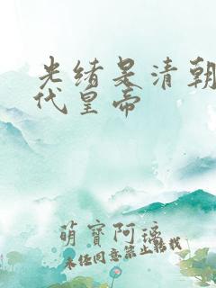 光绪是清朝第几代皇帝