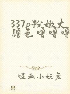 337p粉嫩大胆色噜噜噜av