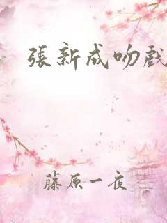 张新成吻戏合集
