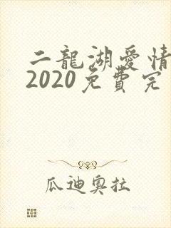 二龙湖爱情故事2020免费完整版