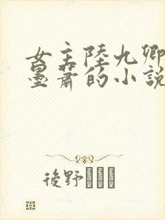 女主陆九卿男主墨萧的小说