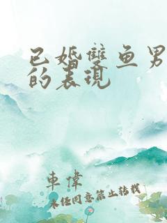 已婚双鱼男爱你的表现