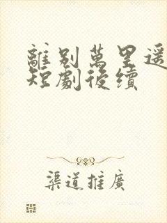 离别万里遥无期短剧后续