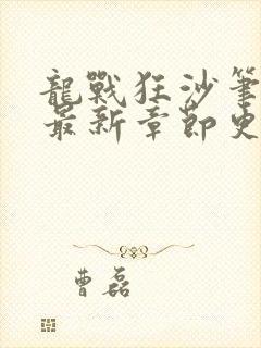 龙战狂沙笔趣阁最新章节更新时间
