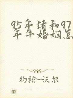 95年猪和97年牛婚姻怎么样