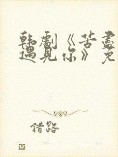 韩剧《苦尽甘来遇见你》免费观看