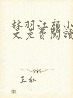 林羽江颜小说全文免费阅读全书