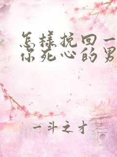 怎样挽回一个对你死心的男人