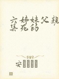 六姊妹父亲第几集死的