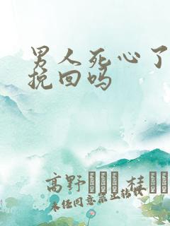 男人死心了还能挽回吗