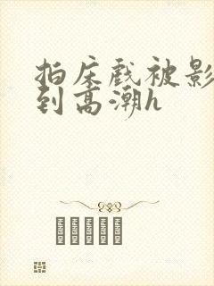 拍床戏被影帝揉到高潮h