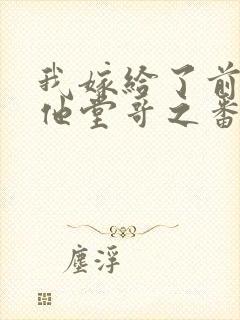 我嫁给了前男友他堂哥之番外之