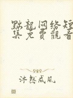 黜龙网络短剧全集免费观看