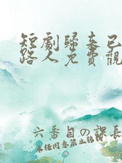短剧归来已是陌路人免费观看