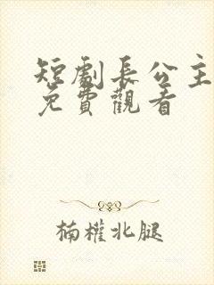 短剧长公主全集免费观看