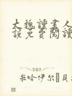 大魏读书人 小说免费阅读