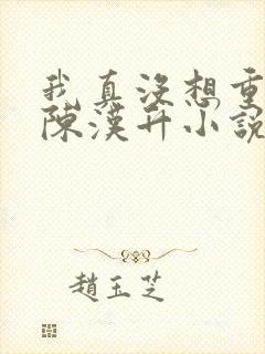 我真没想重生啊陈汉升小说最新章节列表