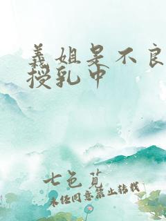 义姐是不良妈妈授乳中