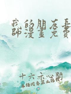 我的朋友长的真帅漫画免费下拉式