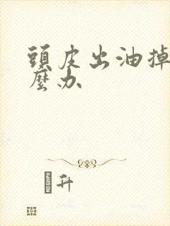 头皮出油掉发怎么办